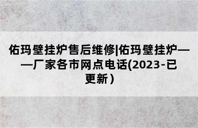 佑玛壁挂炉售后维修|佑玛壁挂炉——厂家各市网点电话(2023-已更新）